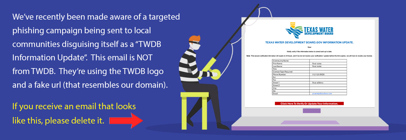 We've recently been made aware of a targeted phishing campaign being sent to local communities disguising itself as a TWDB Information Update.  This email is NOT from TWDB.  They're using the TWDB logo and a fake url (that resembles our domain).